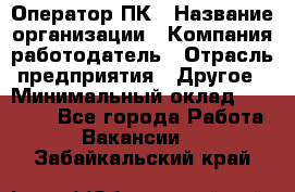 Оператор ПК › Название организации ­ Компания-работодатель › Отрасль предприятия ­ Другое › Минимальный оклад ­ 20 000 - Все города Работа » Вакансии   . Забайкальский край